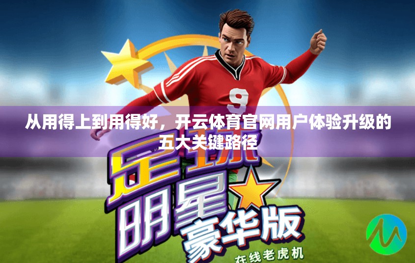 从用得上到用得好，开云体育官网用户体验升级的五大关键路径