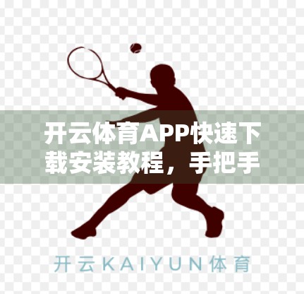 开云体育APP快速下载安装教程，手把手教你轻松搞定，畅享赛事直播不卡顿！