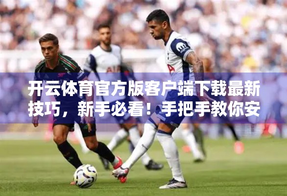 开云体育官方版客户端下载最新技巧，新手必看！手把手教你安全高效安装，避免踩坑！