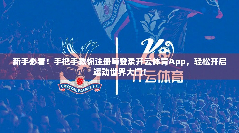新手必看！手把手教你注册与登录开云体育App，轻松开启运动世界大门！