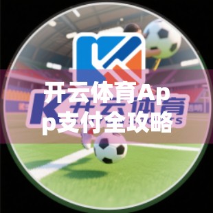 开云体育App支付全攻略，轻松购课、畅享赛事，这些支付方式你一定要知道！