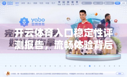开云体育入口稳定性评测报告，流畅体验背后的科技密码与用户痛点全解析