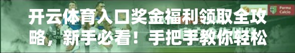 开云体育入口奖金福利领取全攻略，新手必看！手把手教你轻松拿奖！