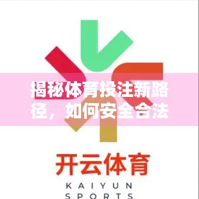 揭秘体育投注新路径，如何安全合法地通过开云体育网址进行投注？