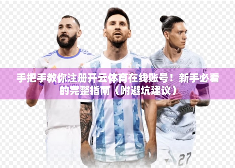 手把手教你注册开云体育在线账号！新手必看的完整指南（附避坑建议）