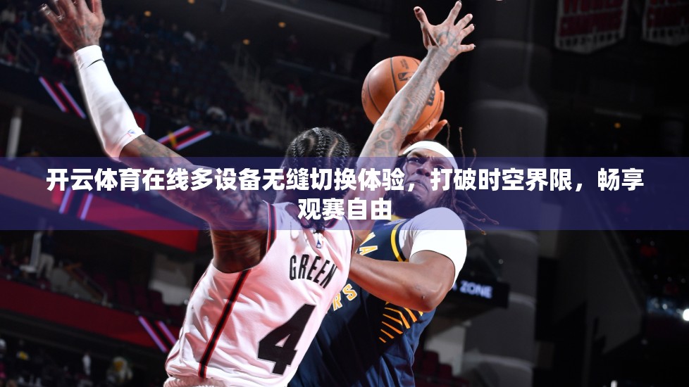 开云体育在线多设备无缝切换体验，打破时空界限，畅享观赛自由