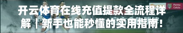 开云体育在线充值提款全流程详解｜新手也能秒懂的实用指南！