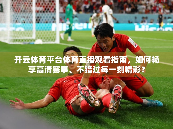 开云体育平台体育直播观看指南，如何畅享高清赛事、不错过每一刻精彩？