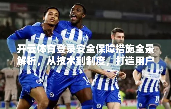 开云体育登录安全保障措施全景解析，从技术到制度，打造用户信任的数字护盾