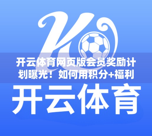 开云体育网页版会员奖励计划曝光！如何用积分+福利玩转体育娱乐新体验？
