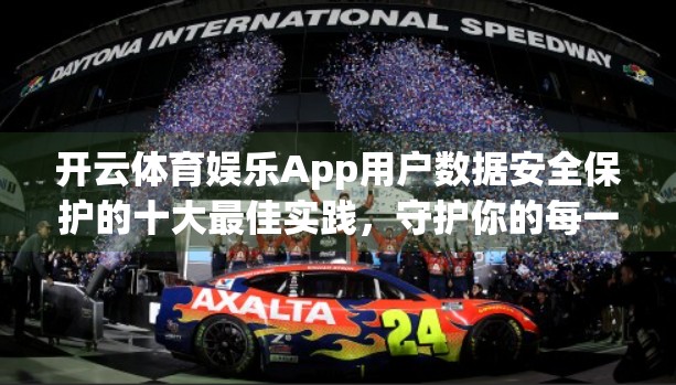 开云体育娱乐App用户数据安全保护的十大最佳实践，守护你的每一笔运动足迹