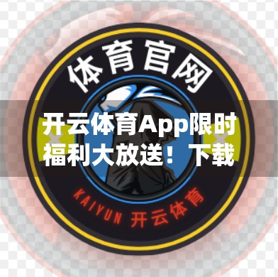 开云体育App限时福利大放送！下载即享多重优惠，运动爱好者的春天来了！