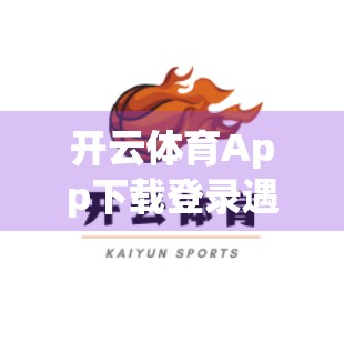 开云体育App下载登录遇阻？别慌！手把手教你轻松解决常见问题！