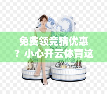 免费领竞猜优惠？小心开云体育这类APP背后的陷阱！