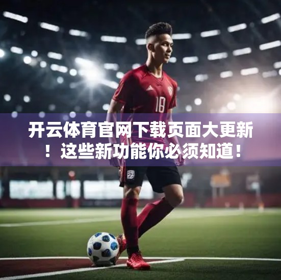 开云体育官网下载页面大更新！这些新功能你必须知道！