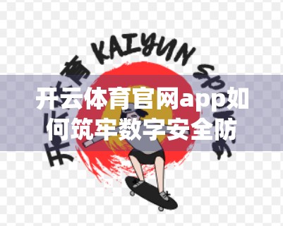 开云体育官网app如何筑牢数字安全防线？深度解析其六大核心保障措施
