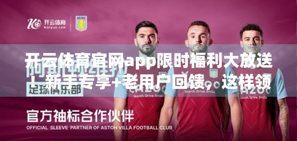 开云体育官网app限时福利大放送！新手专享+老用户回馈，这样领券最划算！