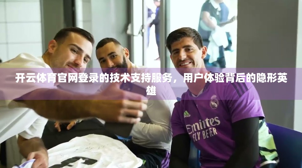 开云体育官网登录的技术支持服务，用户体验背后的隐形英雄