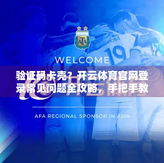 验证码卡壳？开云体育官网登录常见问题全攻略，手把手教你轻松搞定！