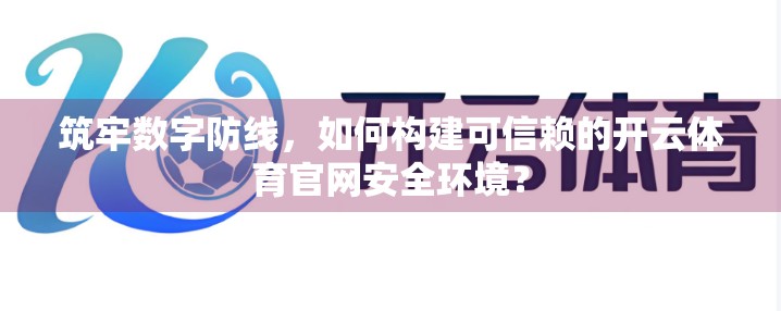 筑牢数字防线，如何构建可信赖的开云体育官网安全环境？
