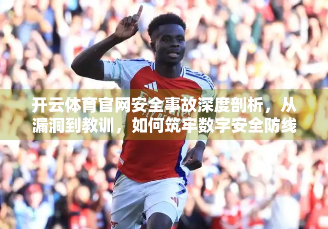 开云体育官网安全事故深度剖析，从漏洞到教训，如何筑牢数字安全防线？
