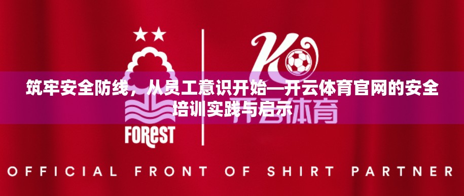 筑牢安全防线，从员工意识开始—开云体育官网的安全培训实践与启示
