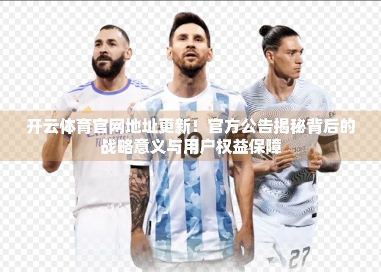 开云体育官网地址更新！官方公告揭秘背后的战略意义与用户权益保障