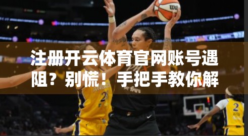 注册开云体育官网账号遇阻？别慌！手把手教你解决常见问题，轻松畅玩体育世界！