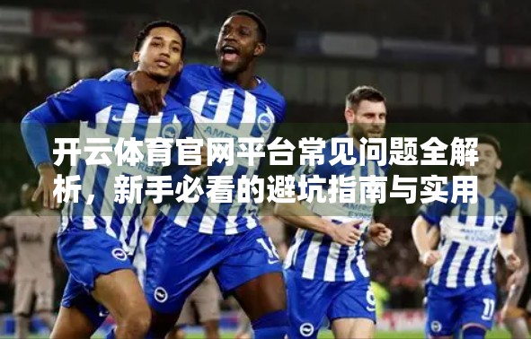 开云体育官网平台常见问题全解析，新手必看的避坑指南与实用攻略！