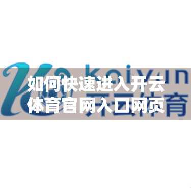 如何快速进入开云体育官网入口网页？一文教你避开陷阱，安全畅玩！