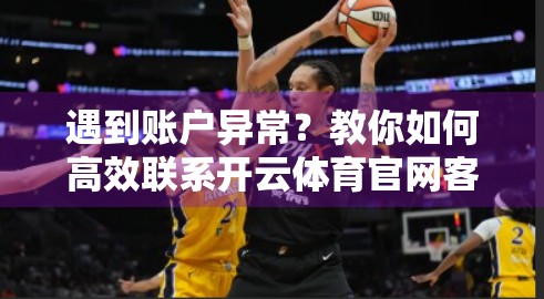 遇到账户异常？教你如何高效联系开云体育官网客服解决难题