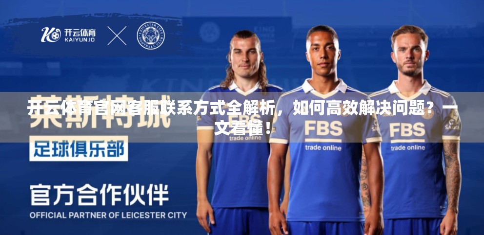 开云体育官网客服联系方式全解析，如何高效解决问题？一文看懂！