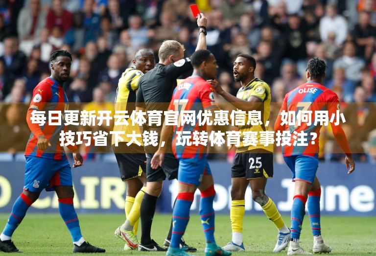 每日更新开云体育官网优惠信息，如何用小技巧省下大钱，玩转体育赛事投注？