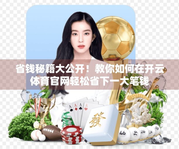 省钱秘籍大公开！教你如何在开云体育官网轻松省下一大笔钱