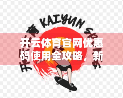 开云体育官网优惠码使用全攻略，新手必看，避开这些坑才能省下真金白银！