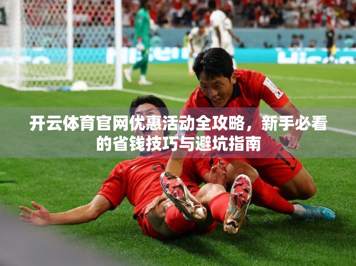 开云体育官网优惠活动全攻略，新手必看的省钱技巧与避坑指南