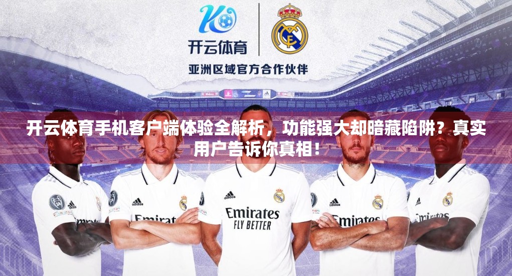 开云体育手机客户端体验全解析，功能强大却暗藏陷阱？真实用户告诉你真相！