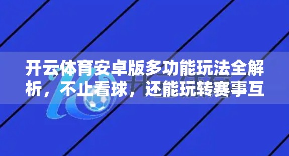 开云体育安卓版多功能玩法全解析，不止看球，还能玩转赛事互动与社交新体验！