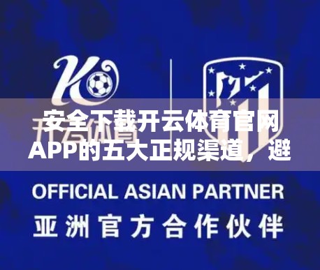 安全下载开云体育官网APP的五大正规渠道，避开山寨陷阱！