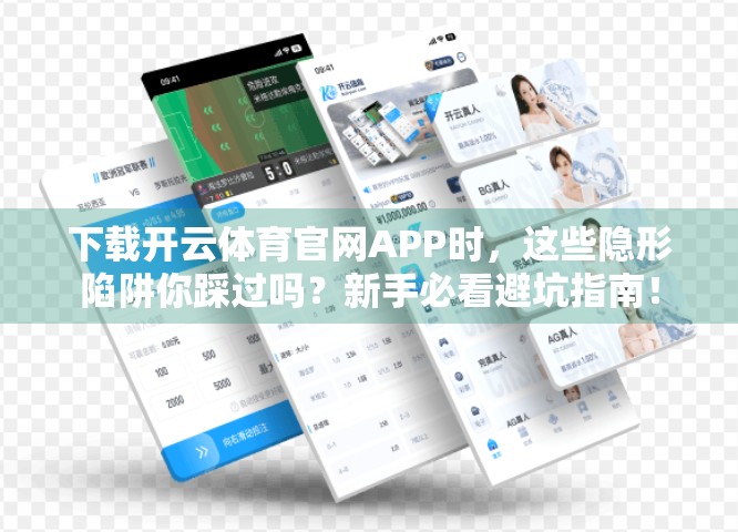 下载开云体育官网APP时，这些隐形陷阱你踩过吗？新手必看避坑指南！