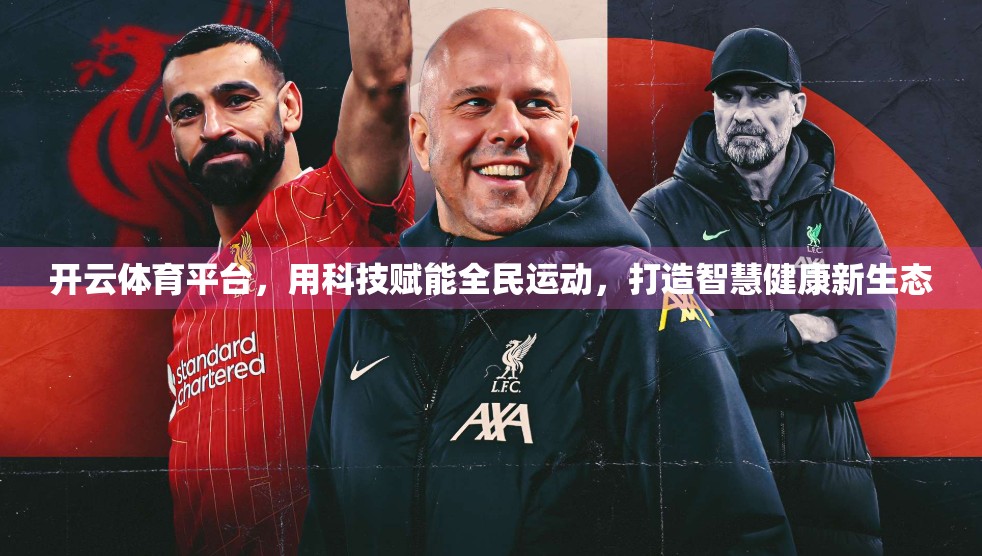 开云体育平台，用科技赋能全民运动，打造智慧健康新生态