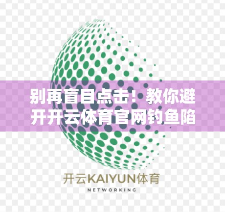 别再盲目点击！教你避开开云体育官网钓鱼陷阱，安全上网看赛事！