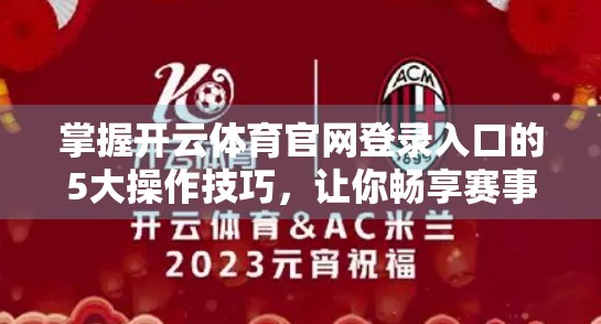 掌握开云体育官网登录入口的5大操作技巧，让你畅享赛事直播不卡顿！