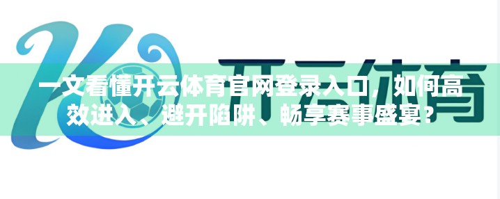 一文看懂开云体育官网登录入口，如何高效进入、避开陷阱、畅享赛事盛宴？