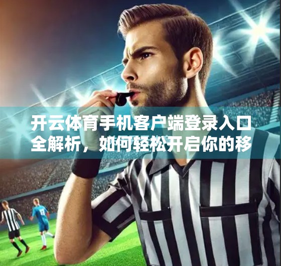 开云体育手机客户端登录入口全解析，如何轻松开启你的移动观赛之旅？