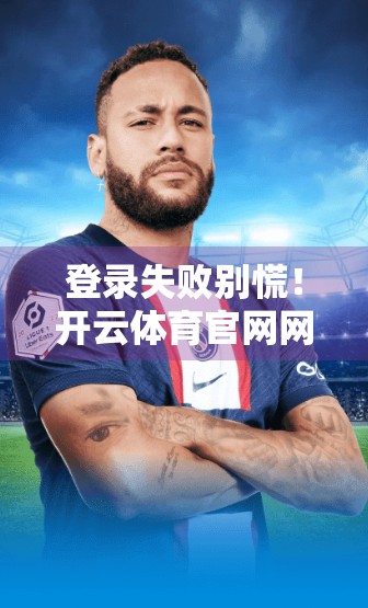 登录失败别慌！开云体育官网网页版登录问题全解析与解决方案大揭秘！