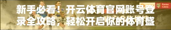 新手必看！开云体育官网账号登录全攻略，轻松开启你的体育盛宴