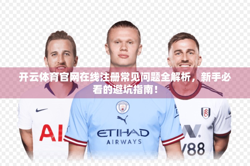 开云体育官网在线注册常见问题全解析，新手必看的避坑指南！