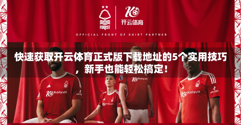 快速获取开云体育正式版下载地址的5个实用技巧，新手也能轻松搞定！