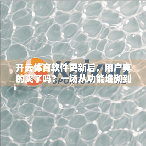 开云体育软件更新后，用户真的爽了吗？一场从功能堆砌到体验回归的反思